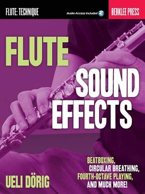 Flute Sound Effects: Beatboxing, Circular Breathing, Fourth-Octave Playing, and Much More by Dorig, Ueli