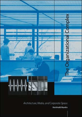 The Organizational Complex: Architecture, Media, and Corporate Space by Martin, Reinhold