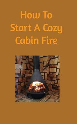 How to start a cozy cabin fire by Scarnato, Dominick