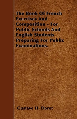 The Book of French Exercises and Composition - For Public Schools and English Students Preparing for Public Examinations. by Doret, Gustave H.