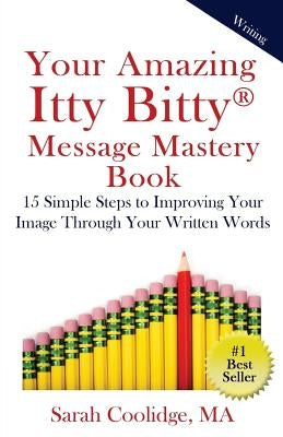 Your Amazing Itty Bitty Message Mastery Book: 15 Simple Steps to Improving Your Image through Your Written Words by Coolidge, Sarah