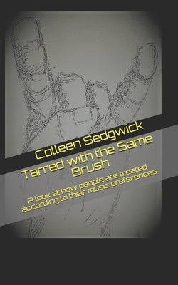 Tarred with the Same Brush: A look at how people are treated according to their music preferences by Sedgwick, Colleen Mary