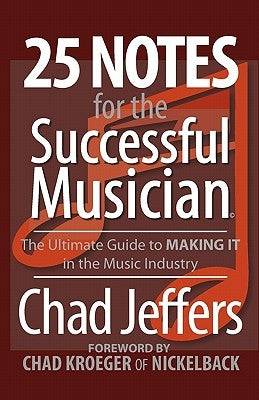 25 Notes for the Successful Musician: The Ultimate Guide to MAKING IT in the Music Industry by Jeffers, Chad