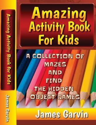 Amazing Activity Book For Kids: Kids Activity book of Mazes and Find The Objects by Garvin, James