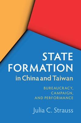 State Formation in China and Taiwan: Bureaucracy, Campaign, and Performance by Strauss, Julia C.