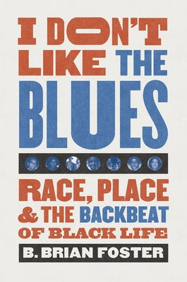 I Don't Like the Blues: Race, Place, and the Backbeat of Black Life by Foster, B. Brian