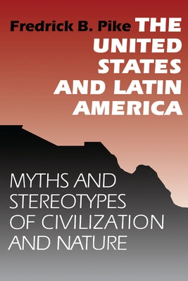 The United States and Latin America: Myths and Stereotypes of Civilization and Nature by Pike, Fredrick B.