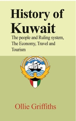 History of Kuwait: The people and Ruling system, The Economy, Travel and Tourism by Griffiths, Ollie