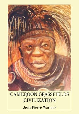 Cameroon Grassfields Civilization by Warnier, Jean-Pierre