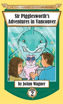 Sir Pigglesworth's Adventures in Vancouver by Wagner, Joann