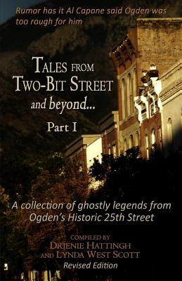 Tales from Two-Bit Street and Beyond... Part I: Ghostly Legends from Ogden's Historic 25th Street by Scott, Lynda West