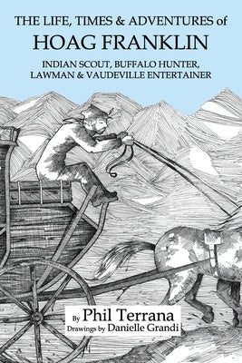 The Life, Times & Adventures of Hoag Franklin: Indian Scout, Buffalo Hunter, Lawman & Vaudeville Entertainer by Grandi, Danielle