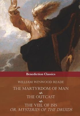 The Martyrdom of Man, The Outcast, and The Veil Of Isis; or, Mysteries of the Druids by Reade, William Winwood