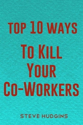 Top 10 Ways To Kill Your Co-Workers by Hudgins, Steve