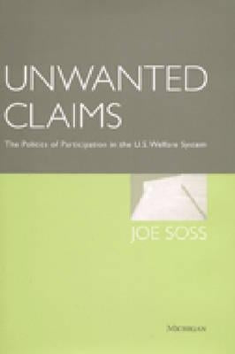 Unwanted Claims: The Politics of Participation in the U.S. Welfare System by Soss, Joe Brian