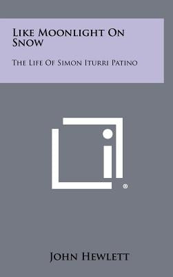 Like Moonlight on Snow: The Life of Simon Iturri Patino by Hewlett, John