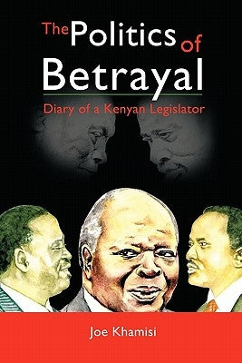 The Politics of Betrayal: Diary of a Kenyan Legislator by Khamisi, Joe