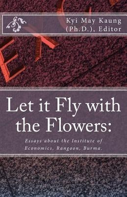 Let It Fly with the Flowers: : Essays about the Institute of Economics, Rangoon, Burma. by Kaung Ph. D., Kyi May