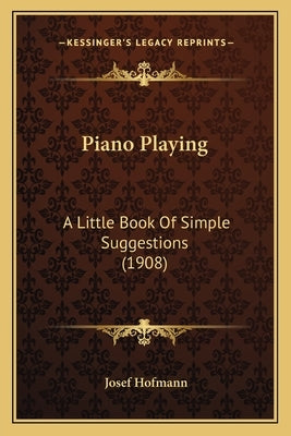 Piano Playing: A Little Book of Simple Suggestions (1908) by Hofmann, Josef