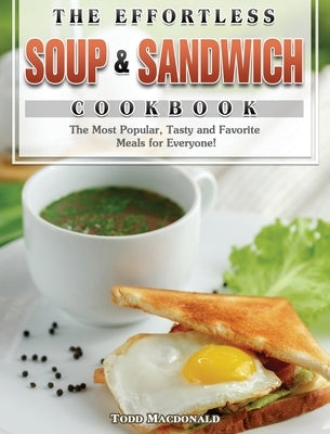 The Effortless Soup & Sandwich Cookbook: The Most Popular, Tasty and Favorite Meals for Everyone! by MacDonald, Todd