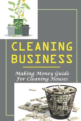 Cleaning Business: Making Money Guide For Cleaning Houses: How I Started A Small Cleaning Business by Probert, Miquel