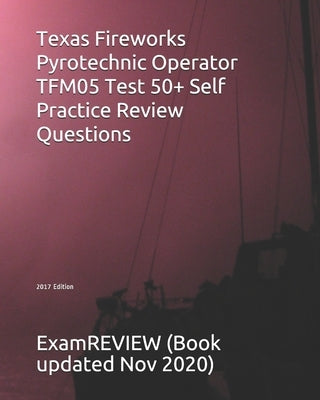 Texas Fireworks Pyrotechnic Operator TFM05 Test 50+ Self Practice Review Questions 2017 Edition by Examreview