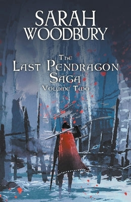 The Last Pendragon Saga Volume 2 by Woodbury, Sarah