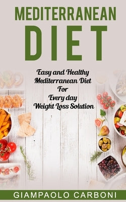 Mediterranean Diet: Easy and Healthy Mediterranean Diet For Every day Weight Loss Solution by Carboni, Giampaolo