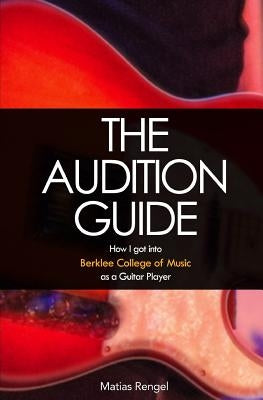 The Audition Guide: How I got into Berklee College of Music as a Guitar Player by Vigliotti, Mauro Jose