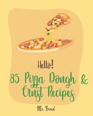 Hello! 85 Pizza Dough & Crust Recipes: Best Pizza Dough & Crust Cookbook Ever For Beginners [Cauliflower Pizza Crust Recipe, Gluten Free Italian Cookb by Bread