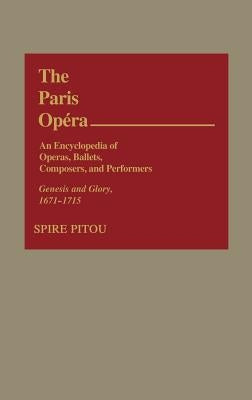 The Paris Opera: An Encyclopedia of Operas, Ballets, Composers, and Performers: Genesis and Glory, 1671-1715 by Pitou, Spire