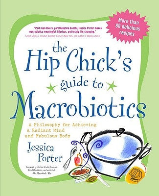 The Hip Chick's Guide to Macrobiotics: A Philosophy for Achieving a Radiant Mind and a Fabulous Body by Porter, Jessica