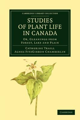 Studies of Plant Life in Canada: Or, Gleanings from Forest, Lake and Plain by Traill, Catherine Parr Strickland