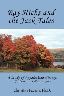 Ray Hicks and the Jack Tales: A Study of Appalachian History, Culture, and Philosophy by Pavesic, Christine