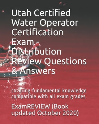 Utah Certified Water Operator Certification Exam - Distribution Review Questions & Answers: covering fundamental knowledge compatible with all exam gr by Examreview