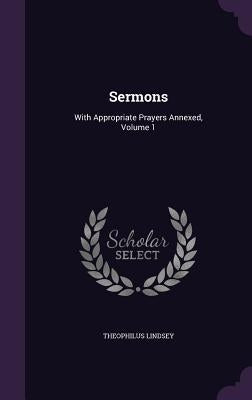 Sermons: With Appropriate Prayers Annexed, Volume 1 by Lindsey, Theophilus