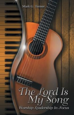 The Lord Is My Song: Worship Leadership In Focus by Turner, Mark G.