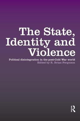 The State, Identity and Violence: Political Disintegration in the Post-Cold War World by Ferguson, R. Brian