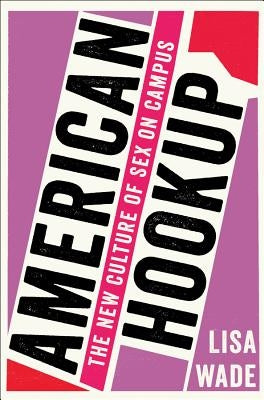 American Hookup: The New Culture of Sex on Campus by Wade, Lisa