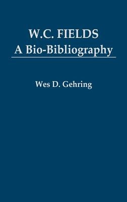 W. C. Fields: A Bio-Bibliography by Gehring, Wes D.