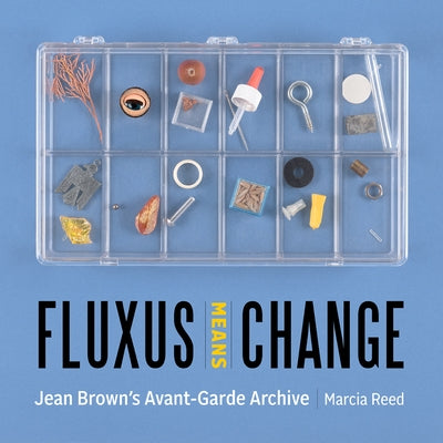 Fluxus Means Change: Jean Brown's Avant-Garde Archive by Reed, Marcia