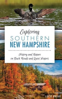 Exploring Southern New Hampshire: History and Nature on Back Roads and Quiet Waters by Bryar, Lucie