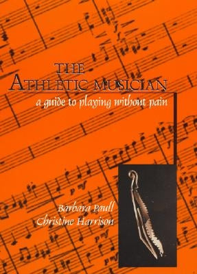 The Athletic Musician: A Guide to Playing Without Pain by Paull, Barbara