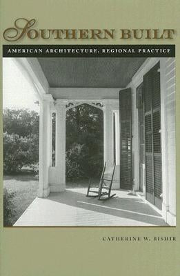 Southern Built: American Architecture, Regional Practice by Bishir, Catherine W.