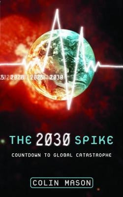 The 2030 Spike: Countdown to Global Catastrophe by Mason, Colin