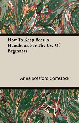 How to Keep Bees; A Handbook for the Use of Beginners by Comstock, Anna Botsford