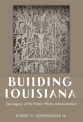 Building Louisiana: The Legacy of the Public Works Administration by Leighninger, Robert D.