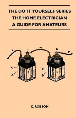 The Do It Yourself Series - The Home Electrician - A Guide for Amateurs by Robson, K.