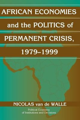 African Economies and the Politics of Permanent Crisis, 1979-1999 by Van de Walle, Nicolas