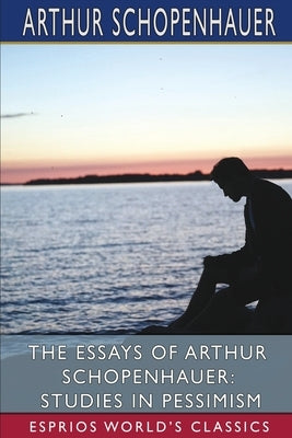 The Essays of Arthur Schopenhauer: Studies in Pessimism (Esprios Classics): Translated by T. BaiIey Saunders by Schopenhauer, Arthur